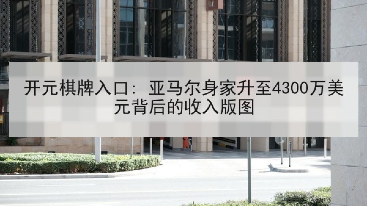 开元棋牌入口: 亚马尔身家升至4300万美元背后的收入版图 开元棋牌入口: 亚马尔身家升至4300万美元背后的收入版图