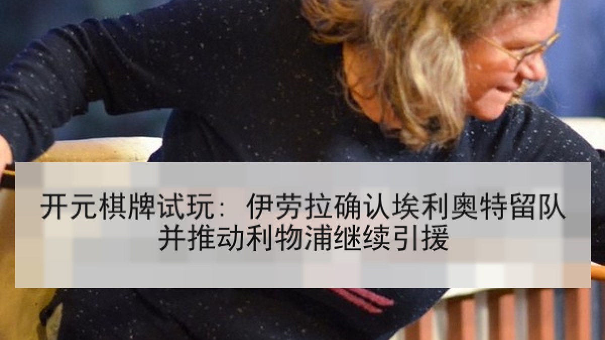 开元棋牌试玩: 伊劳拉确认埃利奥特留队并推动利物浦继续引援