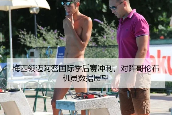 梅西领迈阿密国际季后赛冲刺，对阵哥伦布机员数据展望