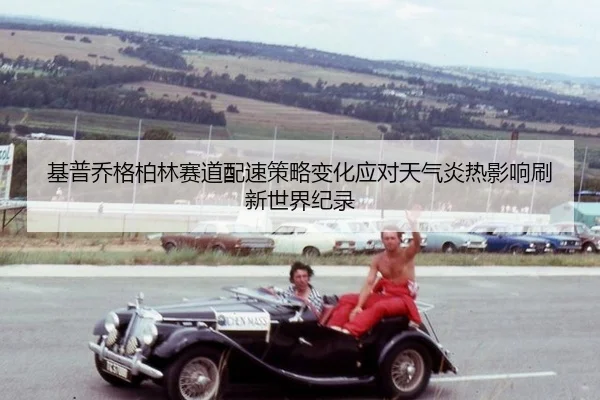 ji-pu-qiao-ge-bo-lin-sai-dao-pei-su-ce-lve-bian-hua-ying-dui-tian-qi-yan-re-ying-xiang-shua-xin-shi-jie-ji-lu-3-266.jpg
