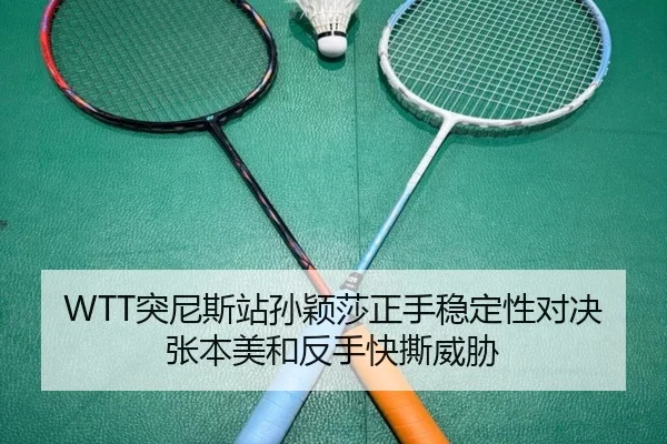 WTT突尼斯站孙颖莎正手稳定性对决张本美和反手快撕威胁