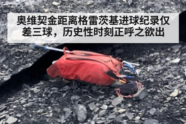 奥维契金距离格雷茨基进球纪录仅差三球，历史性时刻正呼之欲出