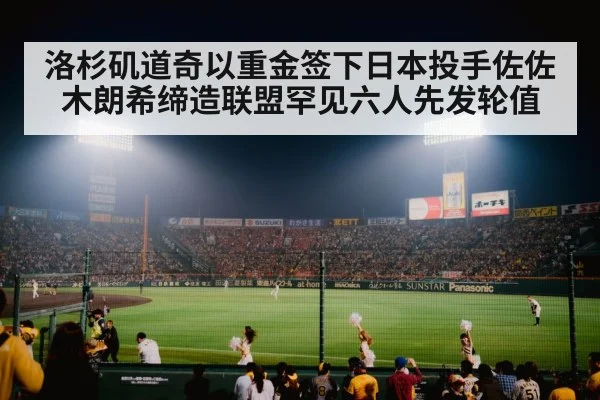 洛杉矶道奇以重金签下日本投手佐佐木朗希缔造联盟罕见六人先发轮值