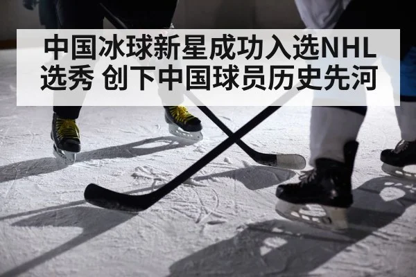 中国冰球新星成功入选NHL选秀 创下中国球员历史先河