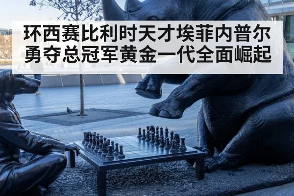 环西赛比利时天才埃菲内普尔勇夺总冠军黄金一代全面崛起