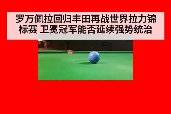 罗万佩拉回归丰田再战世界拉力锦标赛 卫冕冠军能否延续强势统治
