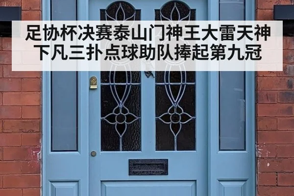 足协杯决赛泰山门神王大雷天神下凡三扑点球助队捧起第九冠