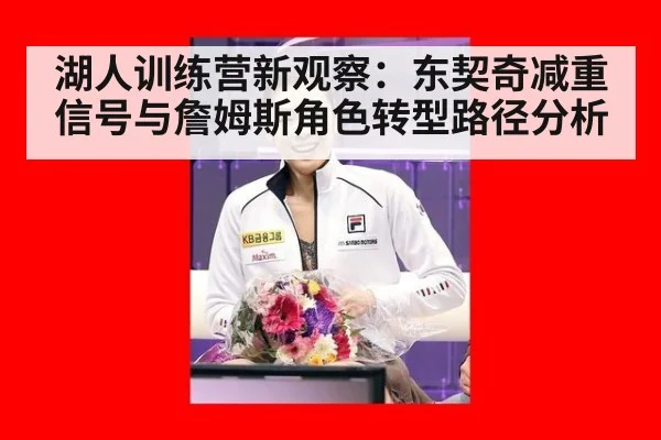 湖人训练营新观察:东契奇减重信号与詹姆斯角色转型路径分析