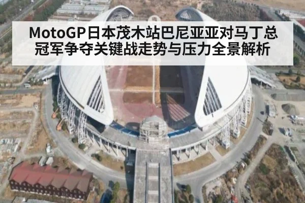MotoGP日本茂木站巴尼亚亚对马丁总冠军争夺关键战走势与压力全景解析